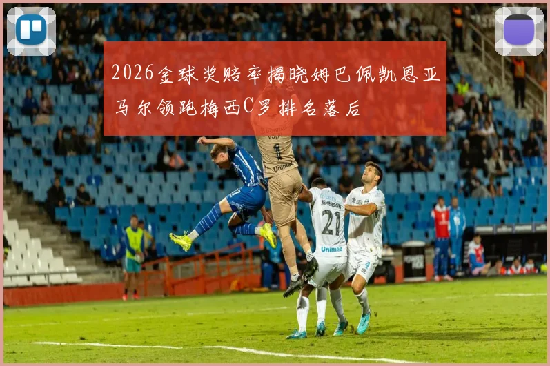 2026金球奖赔率揭晓姆巴佩凯恩亚马尔领跑梅西C罗排名落后