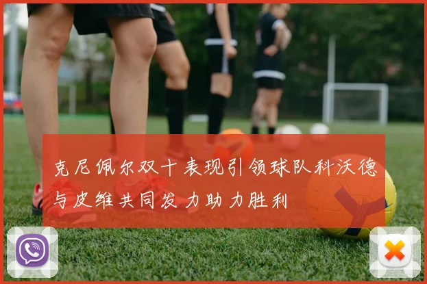克尼佩尔双十表现引领球队科沃德与皮维共同发力助力胜利