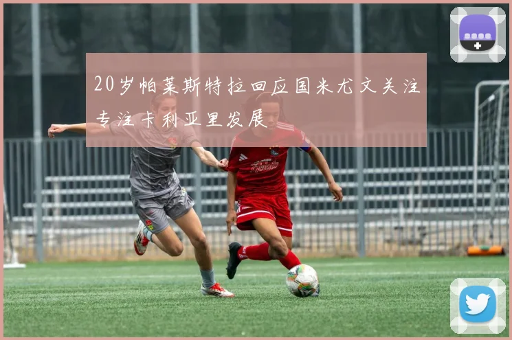 20岁帕莱斯特拉回应国米尤文关注专注卡利亚里发展