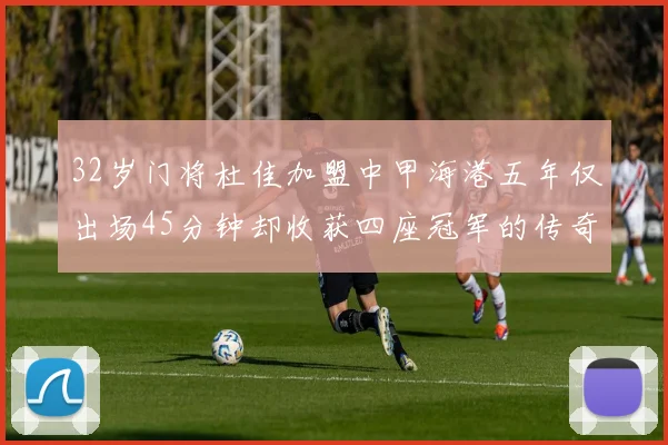 32岁门将杜佳加盟中甲海港五年仅出场45分钟却收获四座冠军的传奇经历