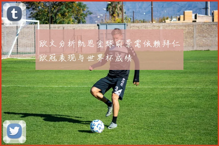 欧文分析凯恩金球前景需依赖拜仁欧冠表现与世界杯成绩