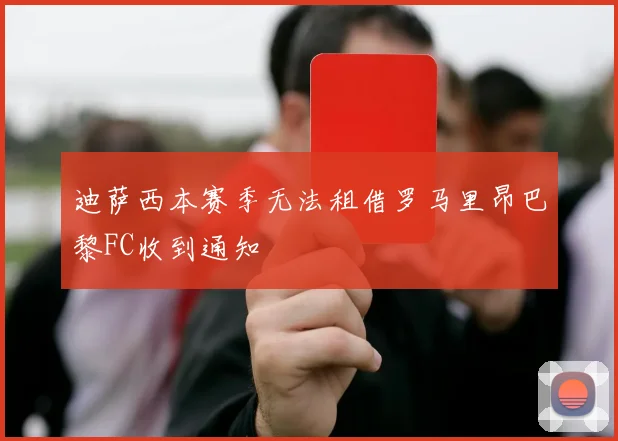 迪萨西本赛季无法租借罗马里昂巴黎FC收到通知