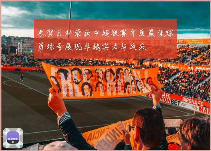 恭贺瓦科荣获中超联赛年度最佳球员称号展现卓越实力与风采