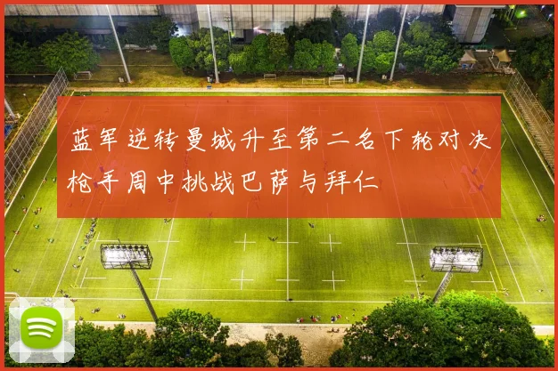 蓝军逆转曼城升至第二名下轮对决枪手周中挑战巴萨与拜仁