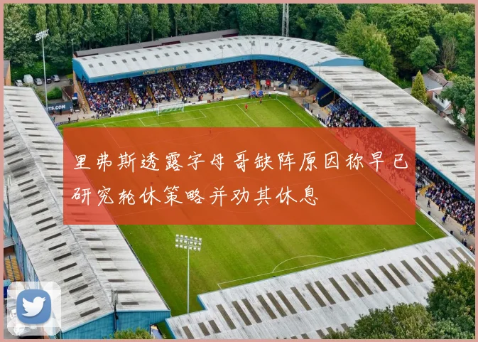 里弗斯透露字母哥缺阵原因称早已研究轮休策略并劝其休息