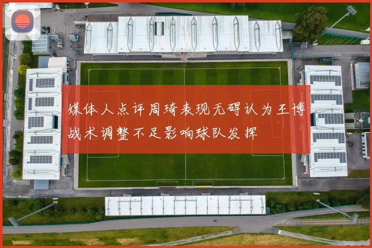 媒体人点评周琦表现无碍认为王博战术调整不足影响球队发挥