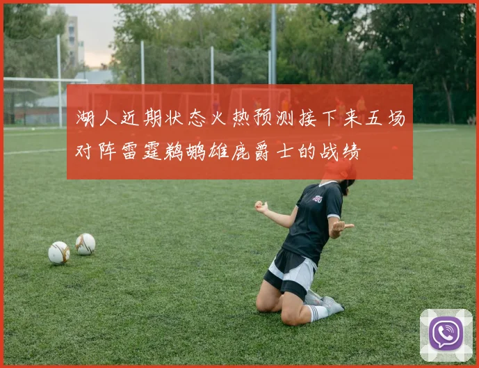 湖人近期状态火热预测接下来五场对阵雷霆鹈鹕雄鹿爵士的战绩