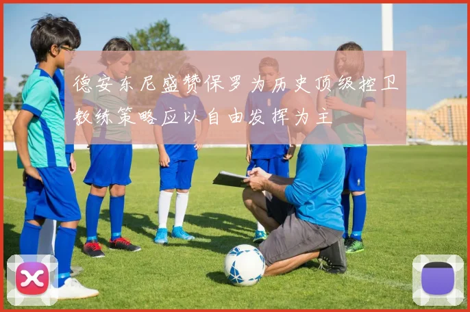 德安东尼盛赞保罗为历史顶级控卫教练策略应以自由发挥为主