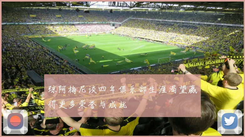 琼阿梅尼谈四年俱乐部生涯渴望赢得更多荣誉与成就