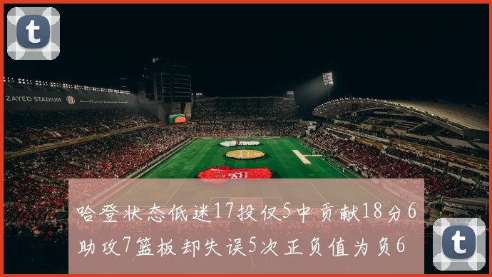 哈登状态低迷17投仅5中贡献18分6助攻7篮板却失误5次正负值为负6