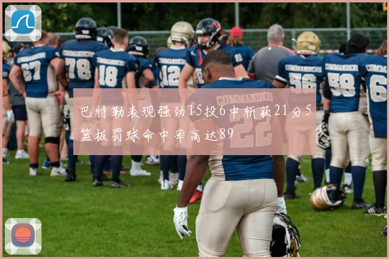 巴特勒表现强劲15投6中斩获21分5篮板罚球命中率高达89