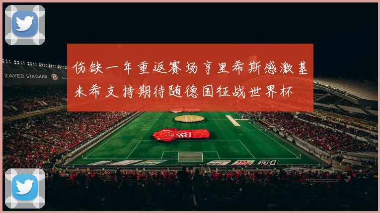 伤缺一年重返赛场亨里希斯感激基米希支持期待随德国征战世界杯