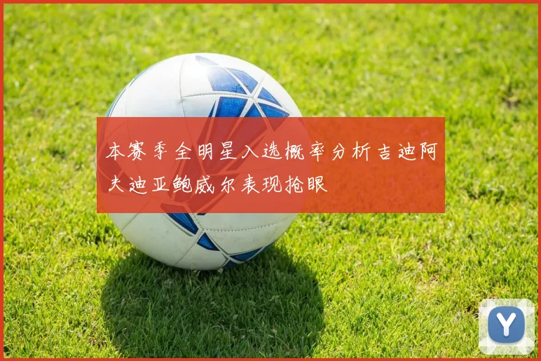 本赛季全明星入选概率分析吉迪阿夫迪亚鲍威尔表现抢眼