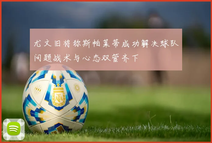 尤文旧将称斯帕莱蒂成功解决球队问题战术与心态双管齐下